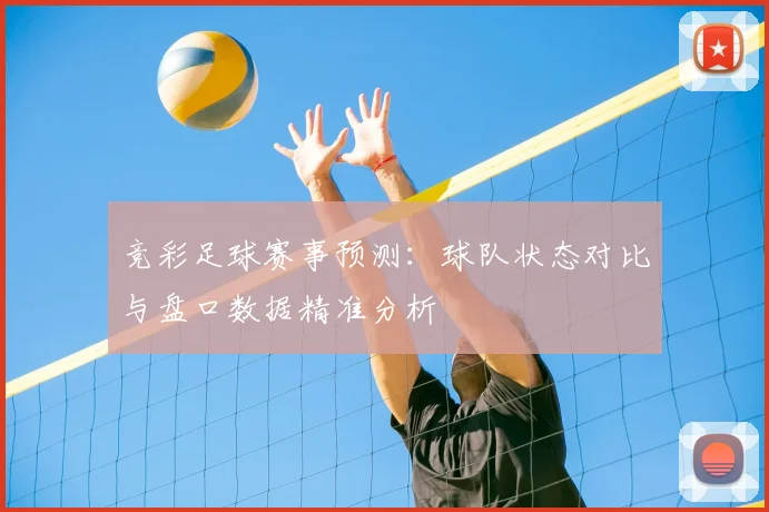 竞彩足球赛事预测：球队状态对比与盘口数据精准分析