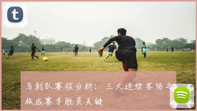 马刺队赛程分析：三大连续客场之旅成赛季胜负关键