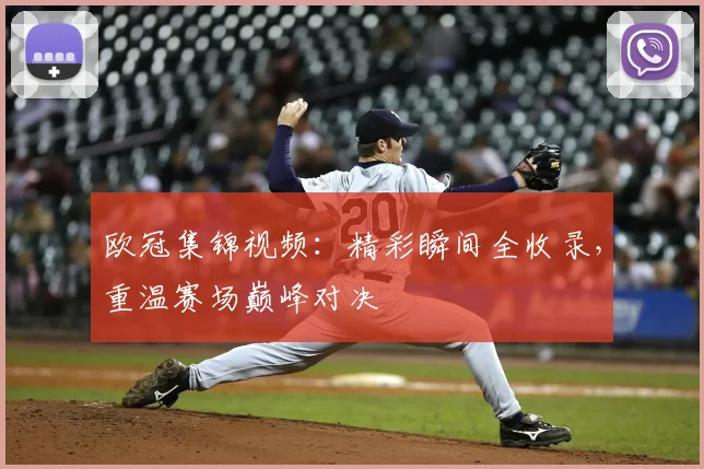 欧冠集锦视频：精彩瞬间全收录，重温赛场巅峰对决