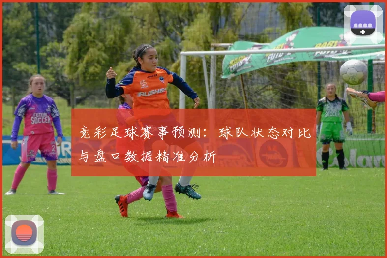 竞彩足球赛事预测：球队状态对比与盘口数据精准分析