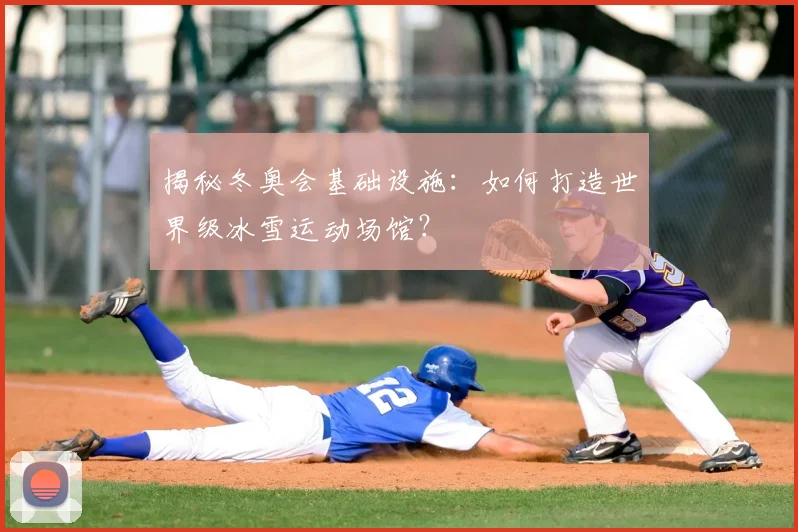 揭秘冬奥会基础设施：如何打造世界级冰雪运动场馆？