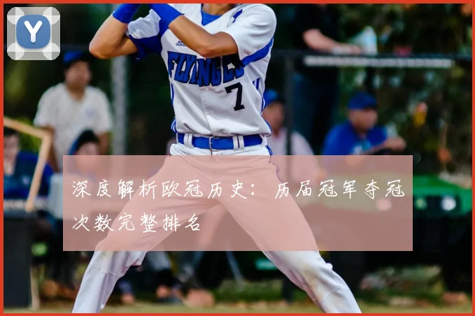 深度解析欧冠历史:历届冠军夺冠次数完整排名