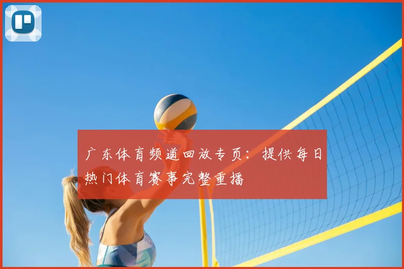 广东体育频道回放专页：提供每日热门体育赛事完整重播