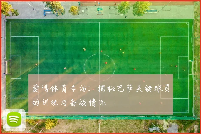 爱博体育专访：揭秘巴萨关键球员的训练与备战情况