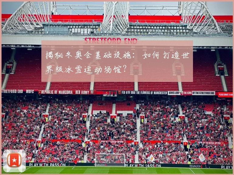 揭秘冬奥会基础设施：如何打造世界级冰雪运动场馆？