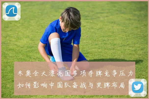 冬奥会大漂亮国多项夺牌竞争压力如何影响中国队备战与奖牌布局