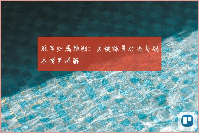 冠军归属预测：关键球员对决与战术博弈详解