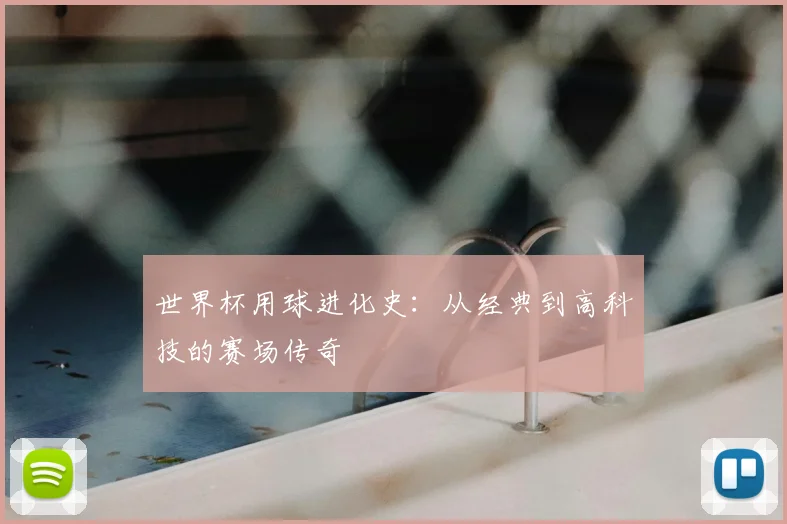 世界杯用球进化史：从经典到高科技的赛场传奇