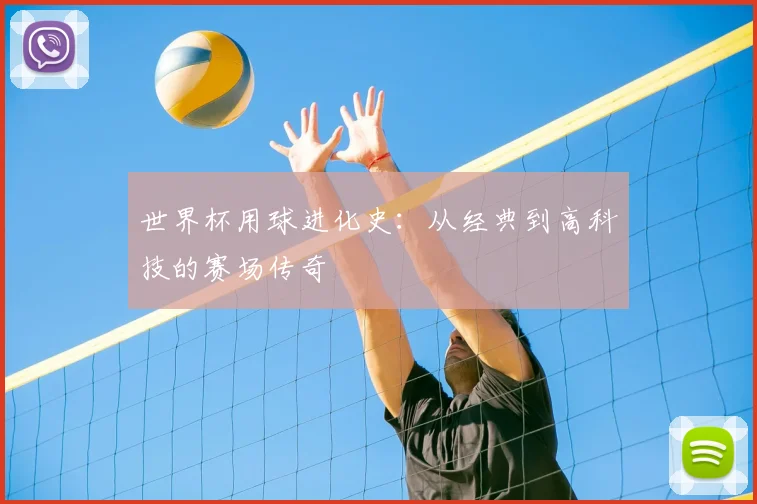 世界杯用球进化史：从经典到高科技的赛场传奇