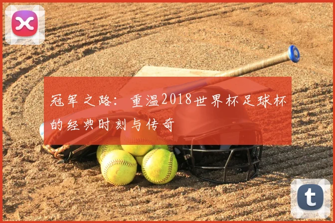 冠军之路：重温2018世界杯足球杯的经典时刻与传奇