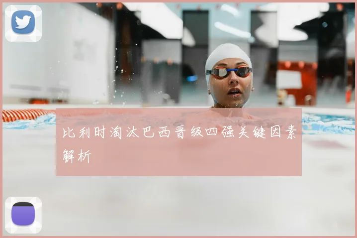 比利时淘汰巴西晋级四强关键因素解析