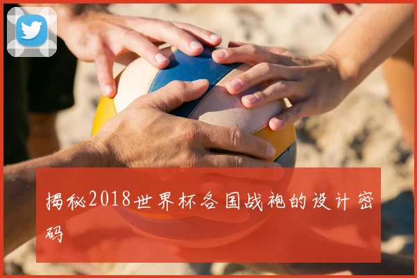 揭秘2018世界杯各国战袍的设计密码