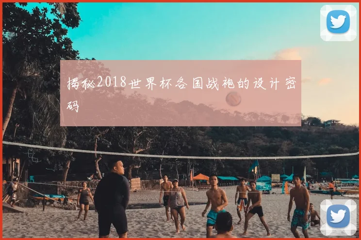 揭秘2018世界杯各国战袍的设计密码