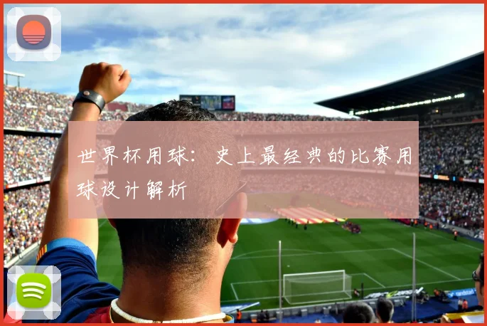 世界杯用球：史上最经典的比赛用球设计解析