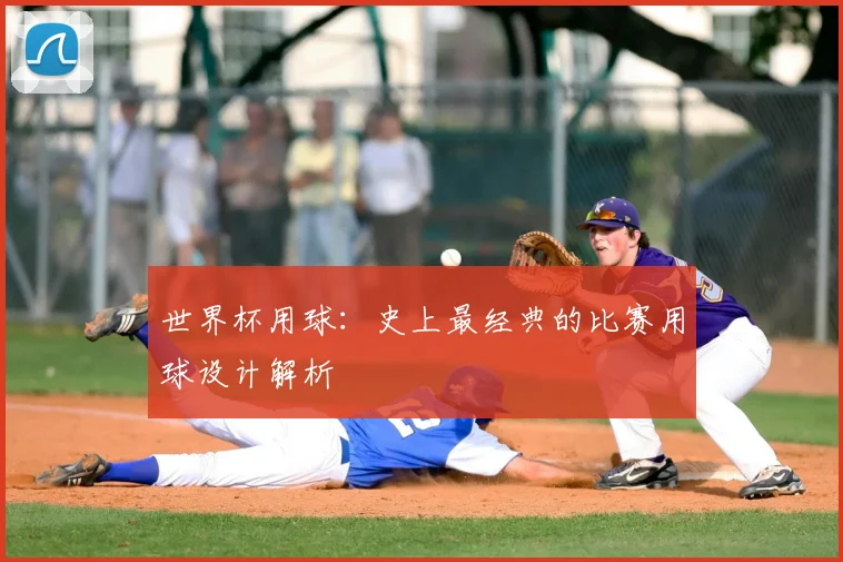 世界杯用球：史上最经典的比赛用球设计解析