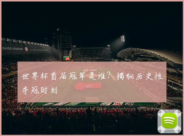 世界杯首届冠军是谁？揭秘历史性夺冠时刻