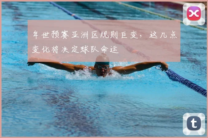 年世预赛亚洲区规则巨变，这几点变化将决定球队命运