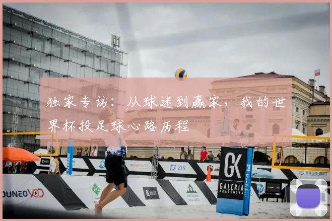 独家专访:从球迷到赢家,我的世界杯投足球心路历程