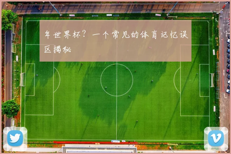 年世界杯?一个常见的体育记忆误区揭秘