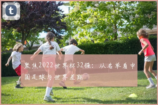 聚焦2022世界杯32强：从名单看中国足球与世界差距