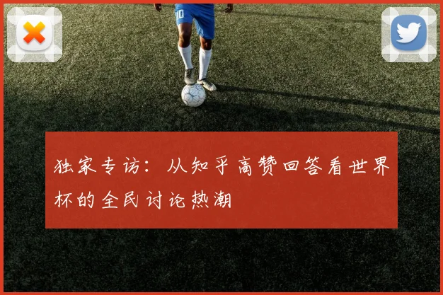 独家专访:从知乎高赞回答看世界杯的全民讨论热潮