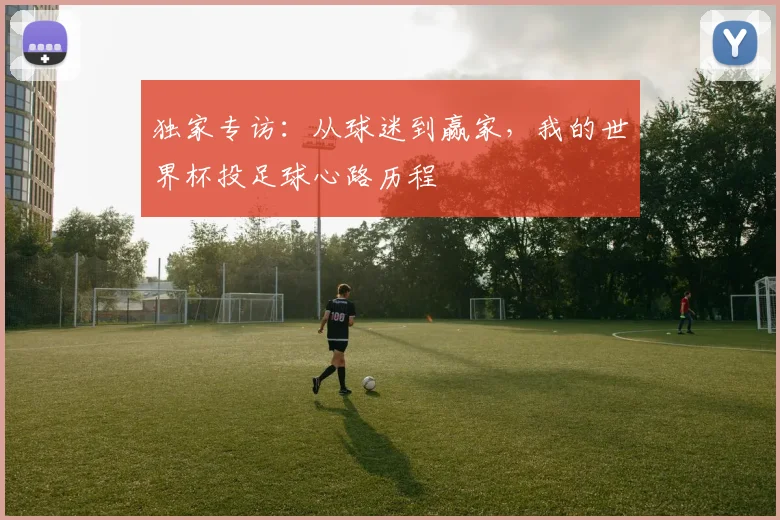 独家专访:从球迷到赢家,我的世界杯投足球心路历程