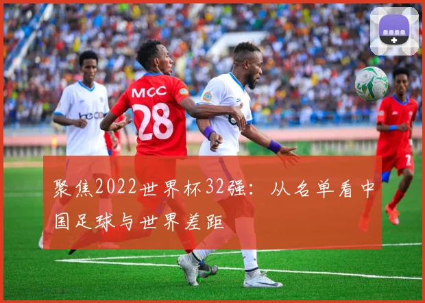聚焦2022世界杯32强：从名单看中国足球与世界差距