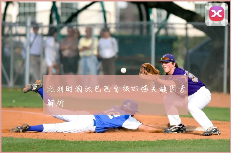 比利时淘汰巴西晋级四强关键因素解析