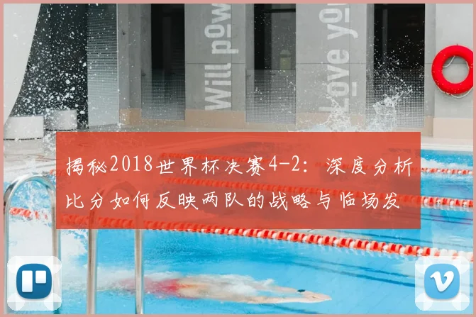 揭秘2018世界杯决赛4-2：深度分析比分如何反映两队的战略与临场发挥